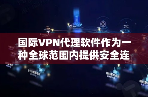 国际VPN代理软件作为一种全球范围内提供安全连接的解决方案，提供了多种功能和优势，适用于个人和企业用户。以下是对国际VPN代理软件的详细分析和总结