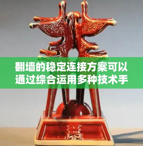 翻墙的稳定连接方案可以通过综合运用多种技术手段来实现，以下是针对不同需求的推荐方案
