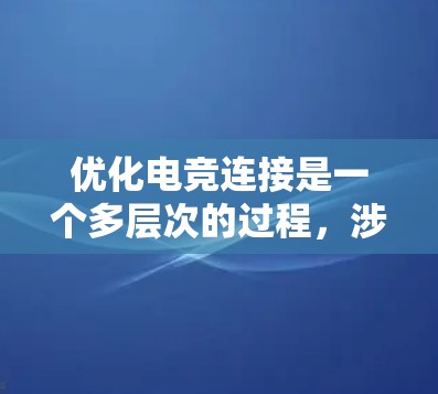 优化电竞连接是一个多层次的过程，涉及网络、硬件、软件和游戏设置等多个方面。以下是优化电竞连接的分步指南