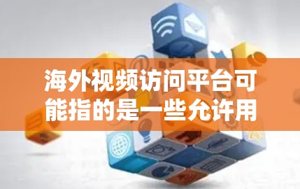 海外视频访问平台可能指的是一些允许用户访问国外视频内容的网站或服务。这些平台可能因地区限制而有所不同，以下是一些常见的解决方案和工具，帮助用户访问被限制的视频内容或观看国外流媒体服务