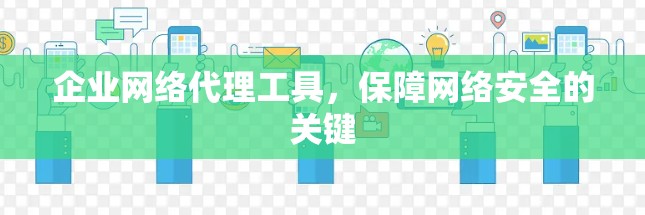 企业网络代理工具，保障网络安全的关键